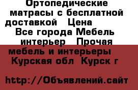 Ортопедические матрасы с бесплатной доставкой › Цена ­ 6 450 - Все города Мебель, интерьер » Прочая мебель и интерьеры   . Курская обл.,Курск г.